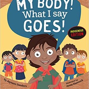 My Body! What I Say Goes! Indigenous Edition: Teach Children Body Safety, Safe/Unsafe Touch, Private Parts, Secrets/Surprises, Consent, Respect