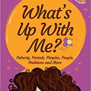 What's Up With Me?: Puberty, Periods, Pimples, People, Problems and More