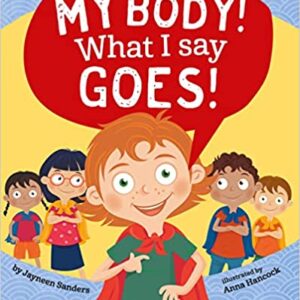 My Body! What I Say Goes!: Teach Children Body Safety, Safe/Unsafe Touch, Private Parts, Secrets/Surprises, Consent, Respect